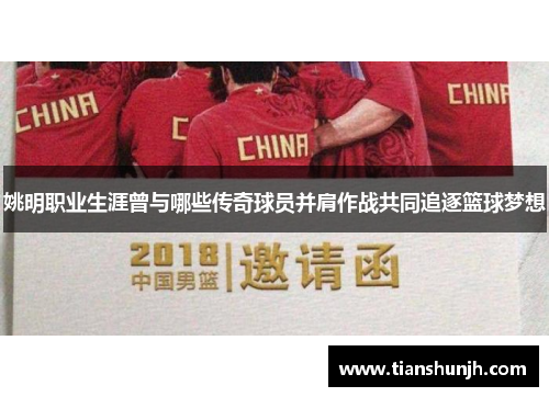 姚明职业生涯曾与哪些传奇球员并肩作战共同追逐篮球梦想