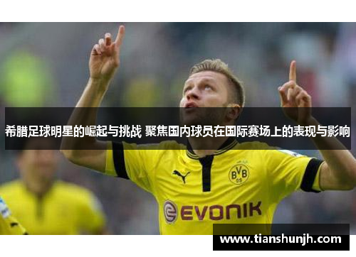 希腊足球明星的崛起与挑战 聚焦国内球员在国际赛场上的表现与影响