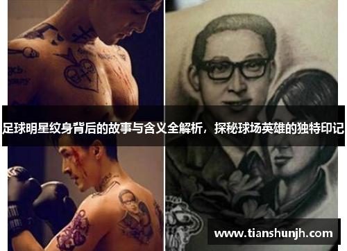 足球明星纹身背后的故事与含义全解析，探秘球场英雄的独特印记