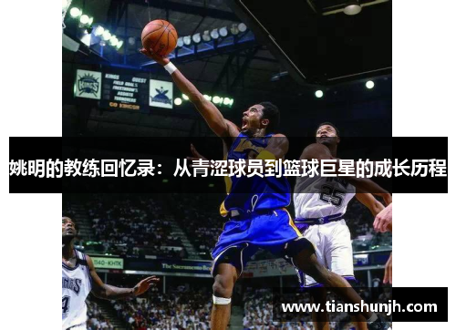 姚明的教练回忆录：从青涩球员到篮球巨星的成长历程