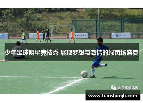 少年足球明星竞技秀 展现梦想与激情的绿茵场盛宴