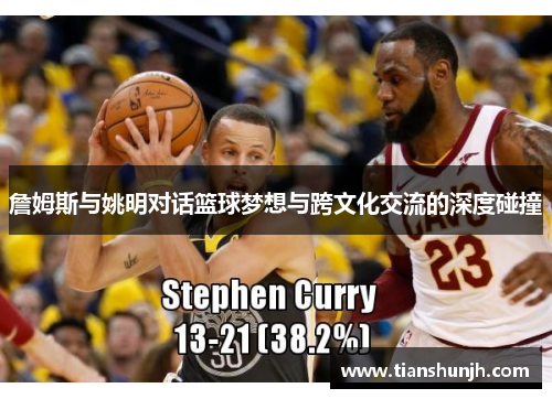 詹姆斯与姚明对话篮球梦想与跨文化交流的深度碰撞