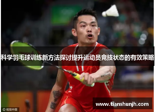科学羽毛球训练新方法探讨提升运动员竞技状态的有效策略