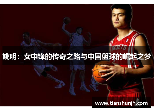 姚明：女中锋的传奇之路与中国篮球的崛起之梦