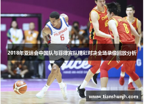 2018年亚运会中国队与菲律宾队精彩对决全场录像回放分析