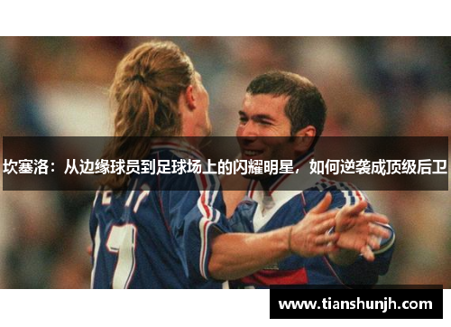 坎塞洛：从边缘球员到足球场上的闪耀明星，如何逆袭成顶级后卫