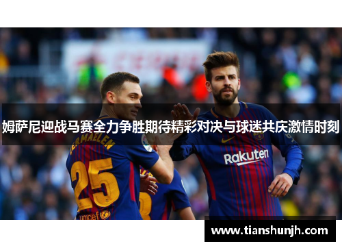 姆萨尼迎战马赛全力争胜期待精彩对决与球迷共庆激情时刻